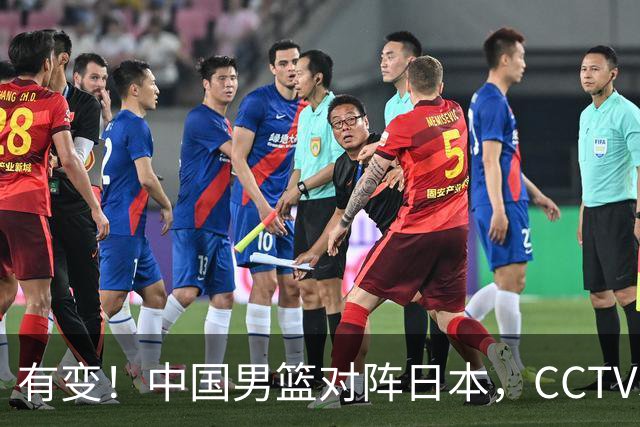 有变！中国男篮对阵日本，CCTV5放弃直播，三大真实原因藏玄机？